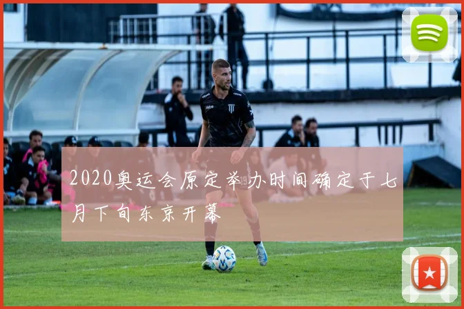 2020奥运会原定举办时间确定于七月下旬东京开幕