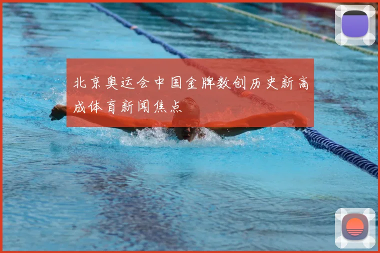 北京奥运会中国金牌数创历史新高成体育新闻焦点