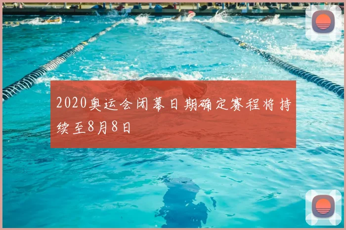 2020奥运会闭幕日期确定赛程将持续至8月8日