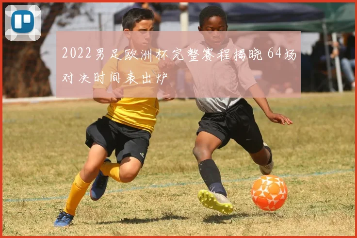 2022男足欧洲杯完整赛程揭晓 64场对决时间表出炉