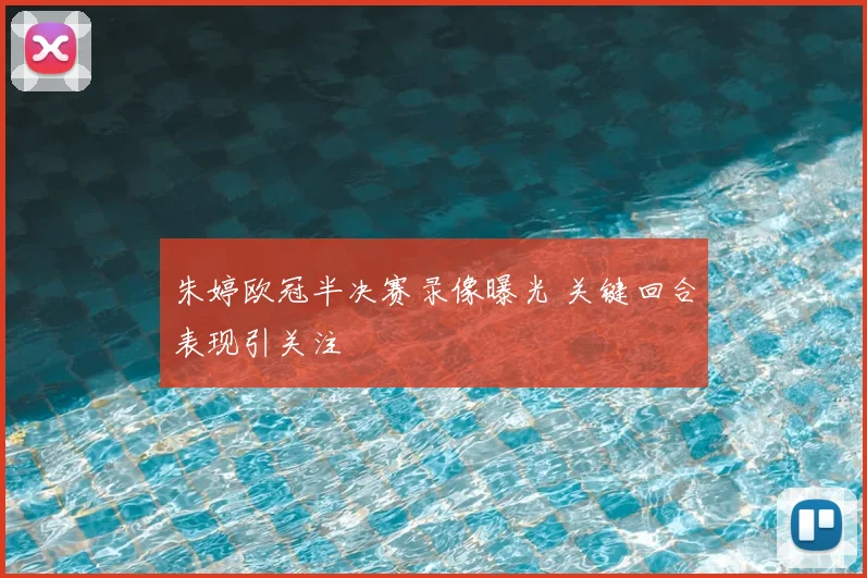 朱婷欧冠半决赛录像曝光 关键回合表现引关注