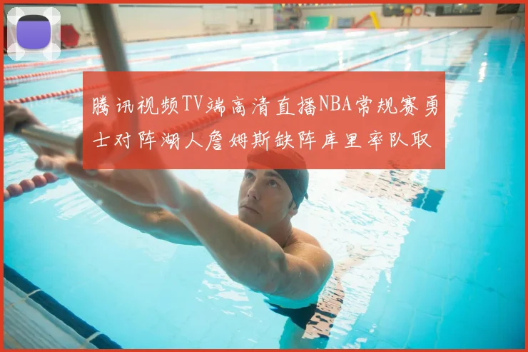 腾讯视频TV端高清直播NBA常规赛勇士对阵湖人詹姆斯缺阵库里率队取胜