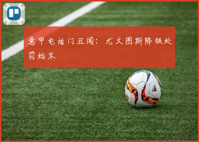意甲电话门丑闻:尤文图斯降级处罚始末