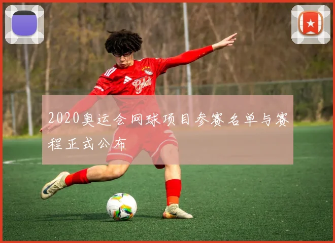2020奥运会网球项目参赛名单与赛程正式公布