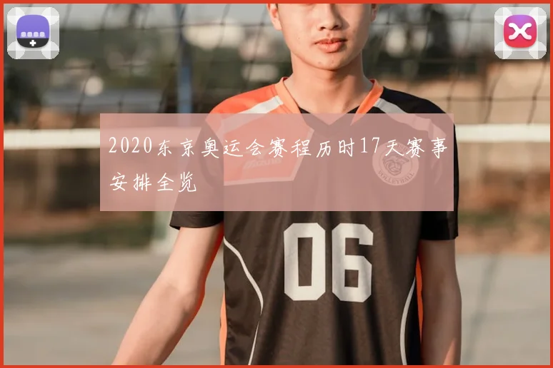 2020东京奥运会赛程历时17天赛事安排全览