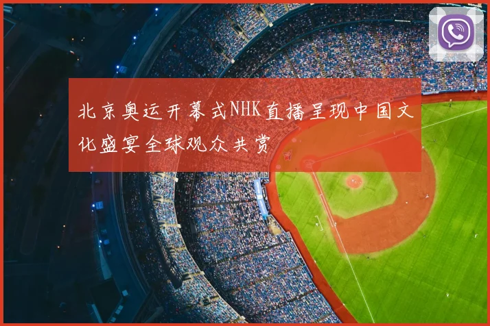 北京奥运开幕式NHK直播呈现中国文化盛宴全球观众共赏