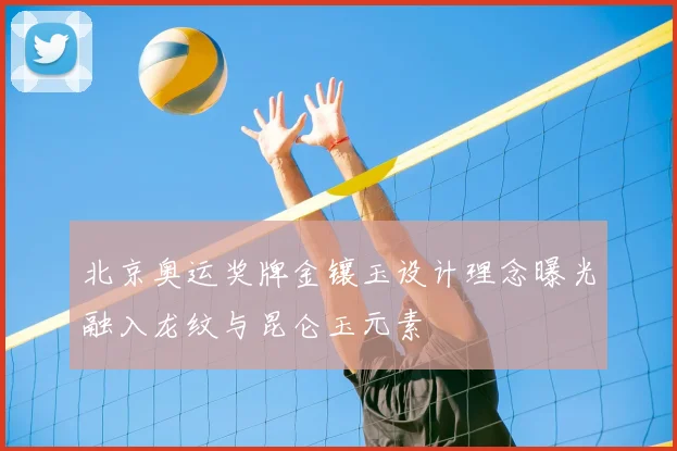 北京奥运奖牌金镶玉设计理念曝光融入龙纹与昆仑玉元素