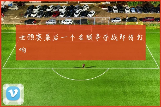 世预赛最后一个名额争夺战即将打响