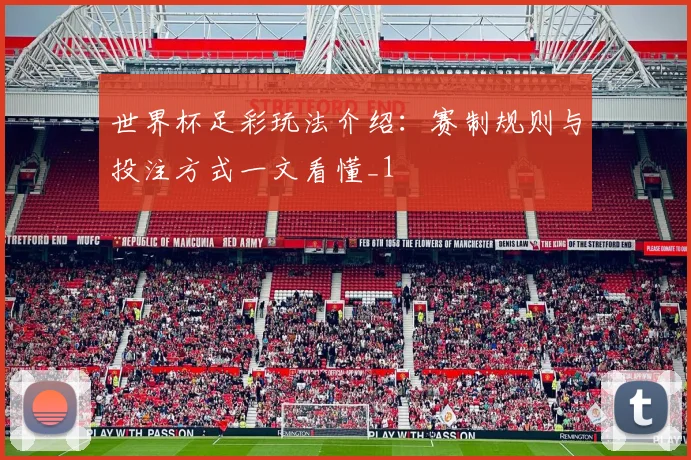 世界杯足彩玩法介绍:赛制规则与投注方式一文看懂_1