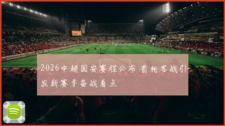 2026中超国安赛程公布 首轮客战引发新赛季备战看点