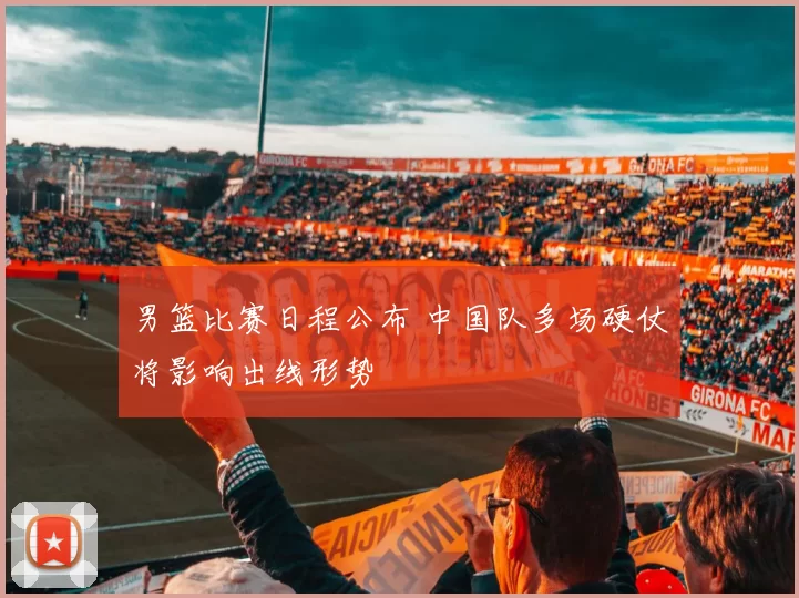 男篮比赛日程公布 中国队多场硬仗将影响出线形势