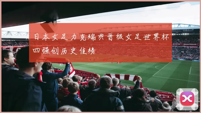 日本女足力克瑞典晋级女足世界杯四强创历史佳绩