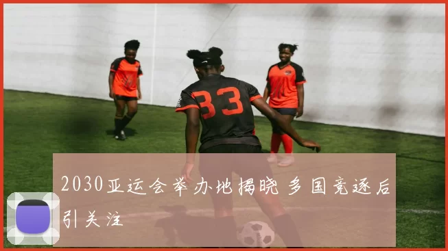 2030亚运会举办地揭晓 多国竞逐后引关注