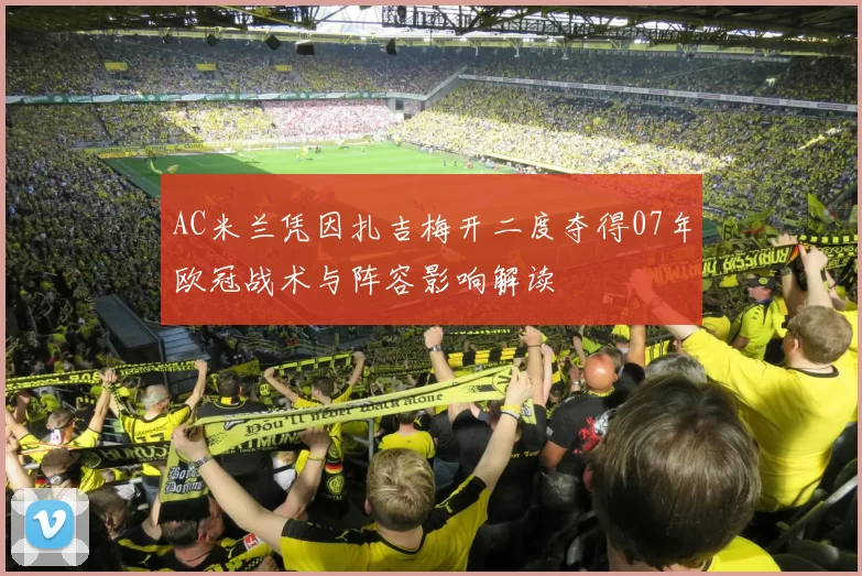 AC米兰凭因扎吉梅开二度夺得07年欧冠战术与阵容影响解读